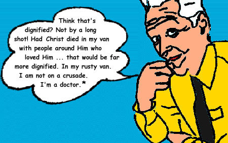 Kevorky: 'Think that's dignified? Not by a long shot! Had Christ died in 

my van, with people around Him who loved Him ... that would be far more 

dignified. In my rusty van. I am not on a crusade. I'm a doctor.' *