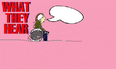 Image of mousy quiet woman in wheelchair. A word balloon is coming out of her mouth but it is blank. She is saying nothing. Words accompanying this image say 'what they hear'. Click the image to go to the next page.